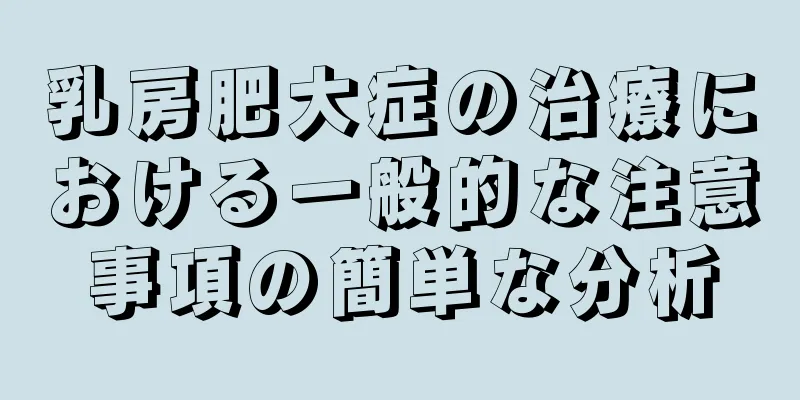 乳房肥大症の治療における一般的な注意事項の簡単な分析