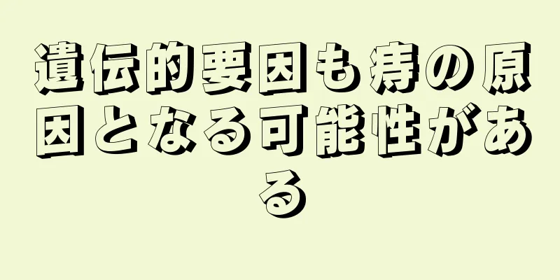 遺伝的要因も痔の原因となる可能性がある
