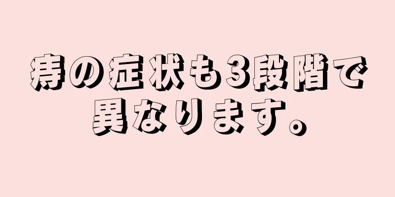 痔の症状も3段階で異なります。