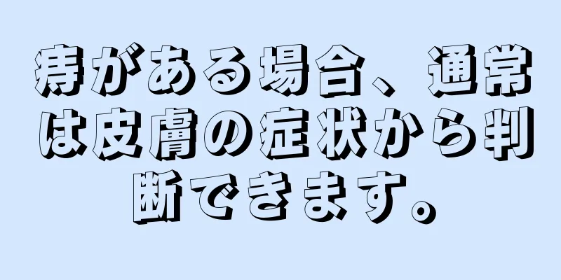 痔がある場合、通常は皮膚の症状から判断できます。