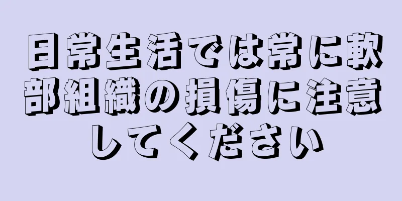 日常生活では常に軟部組織の損傷に注意してください