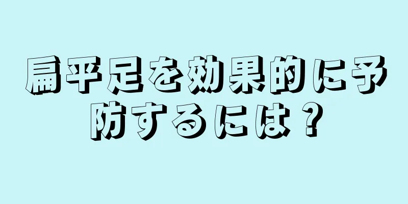 扁平足を効果的に予防するには？