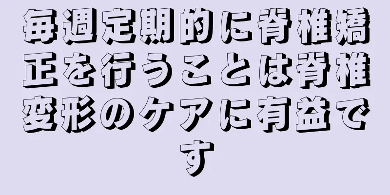 毎週定期的に脊椎矯正を行うことは脊椎変形のケアに有益です