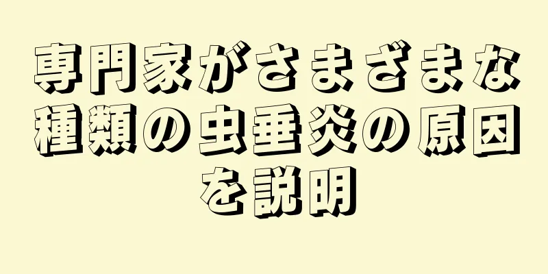 専門家がさまざまな種類の虫垂炎の原因を説明