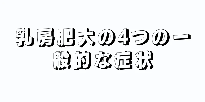 乳房肥大の4つの一般的な症状