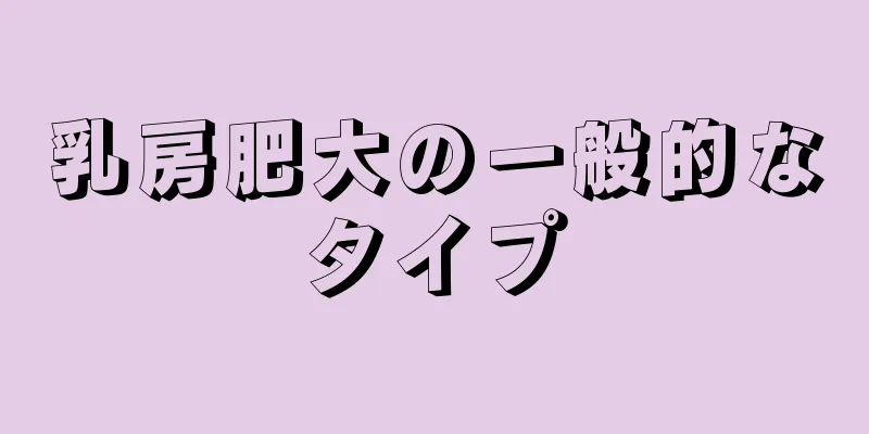 乳房肥大の一般的なタイプ