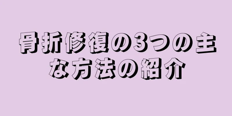 骨折修復の3つの主な方法の紹介