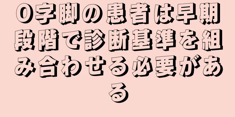 O字脚の患者は早期段階で診断基準を組み合わせる必要がある