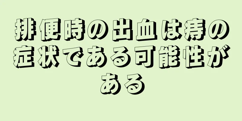 排便時の出血は痔の症状である可能性がある