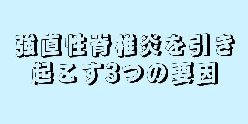強直性脊椎炎を引き起こす3つの要因