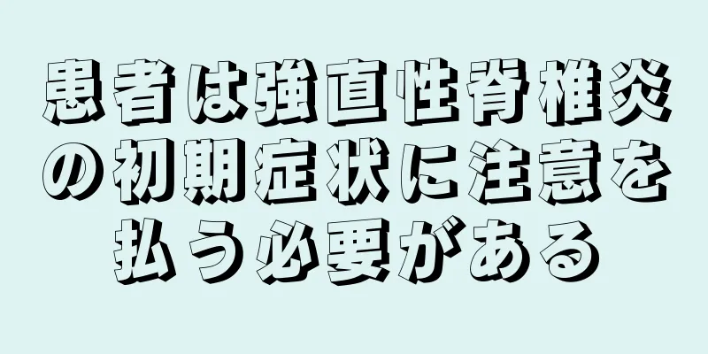 患者は強直性脊椎炎の初期症状に注意を払う必要がある