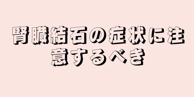 腎臓結石の症状に注意するべき