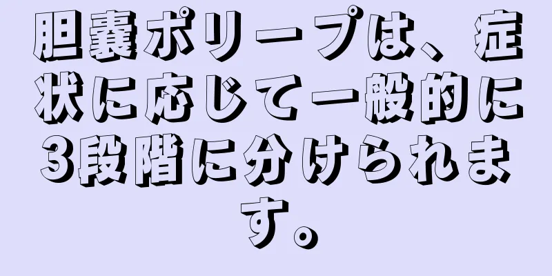 胆嚢ポリープは、症状に応じて一般的に3段階に分けられます。