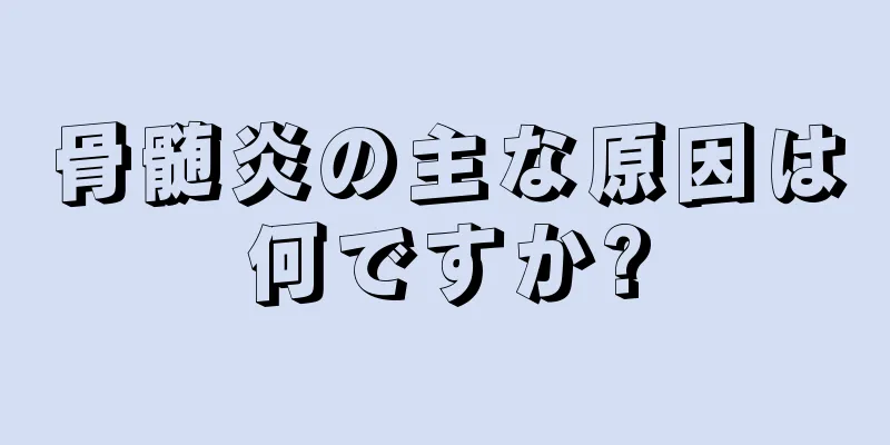 骨髄炎の主な原因は何ですか?