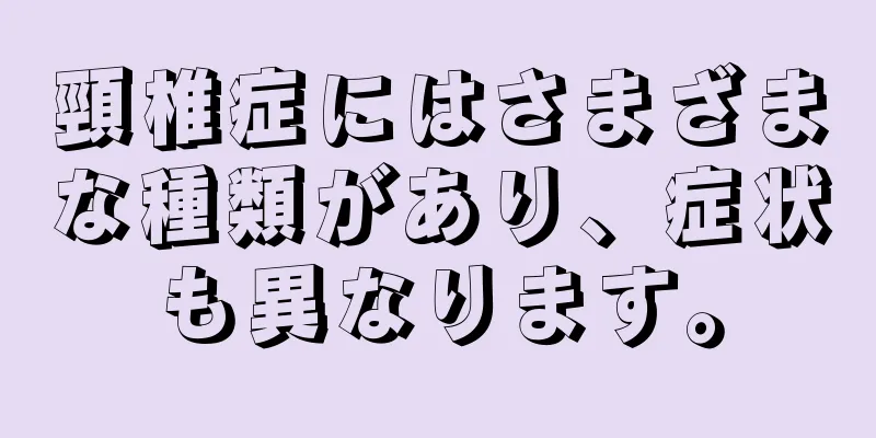 頸椎症にはさまざまな種類があり、症状も異なります。