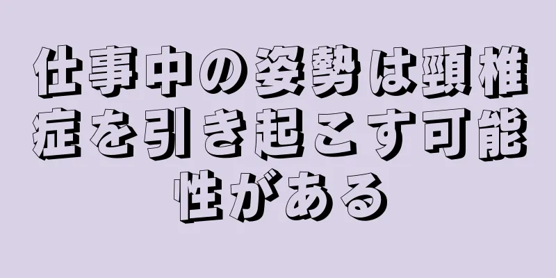 仕事中の姿勢は頸椎症を引き起こす可能性がある