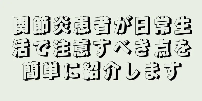 関節炎患者が日常生活で注意すべき点を簡単に紹介します