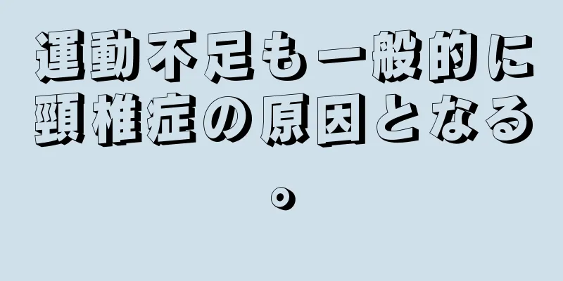 運動不足も一般的に頸椎症の原因となる。
