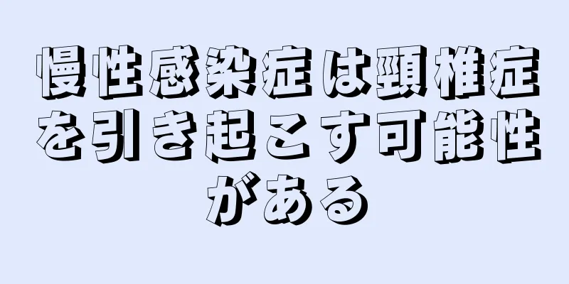 慢性感染症は頸椎症を引き起こす可能性がある