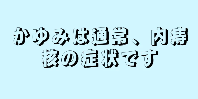 かゆみは通常、内痔核の症状です