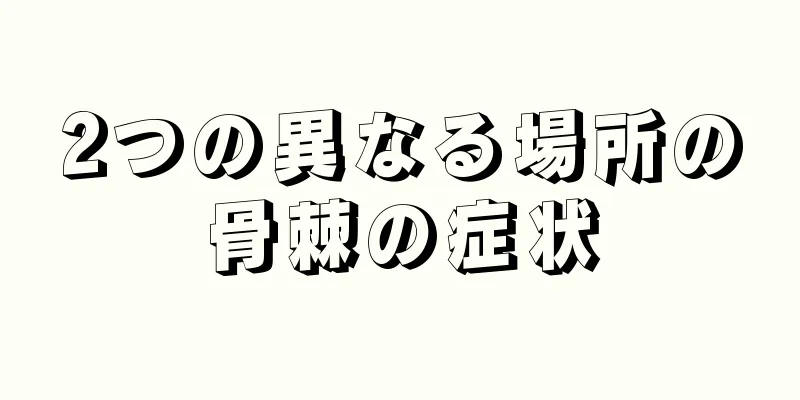 2つの異なる場所の骨棘の症状