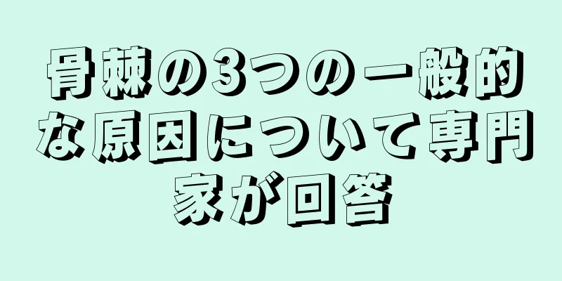 骨棘の3つの一般的な原因について専門家が回答