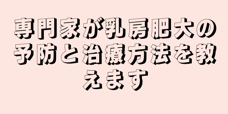 専門家が乳房肥大の予防と治療方法を教えます