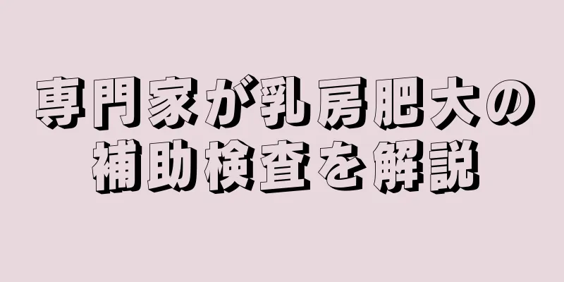 専門家が乳房肥大の補助検査を解説