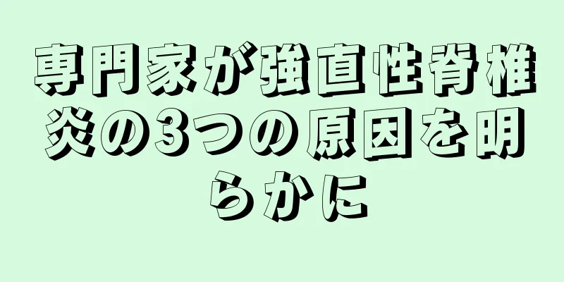 専門家が強直性脊椎炎の3つの原因を明らかに