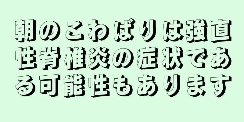朝のこわばりは強直性脊椎炎の症状である可能性もあります