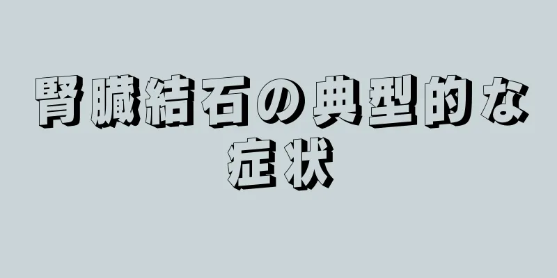 腎臓結石の典型的な症状