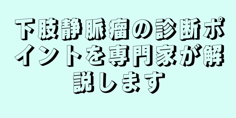 下肢静脈瘤の診断ポイントを専門家が解説します