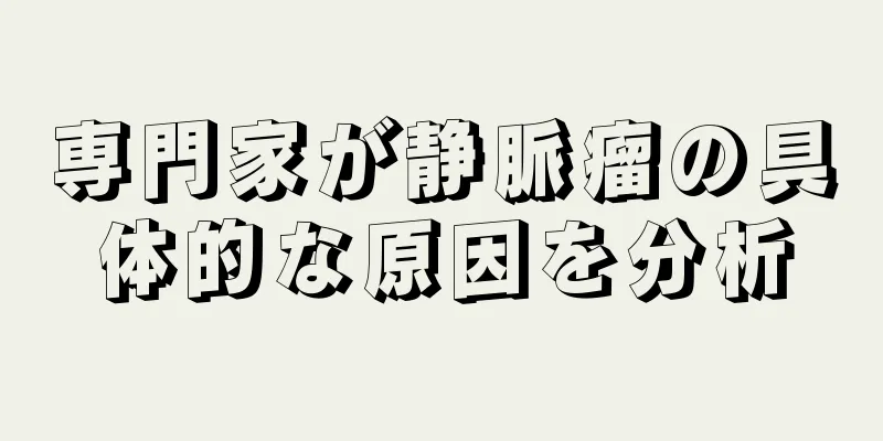 専門家が静脈瘤の具体的な原因を分析
