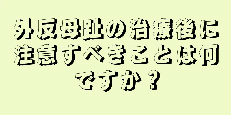 外反母趾の治療後に注意すべきことは何ですか？