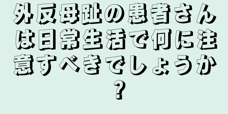 外反母趾の患者さんは日常生活で何に注意すべきでしょうか？