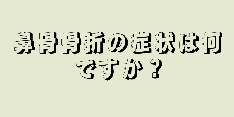 鼻骨骨折の症状は何ですか？