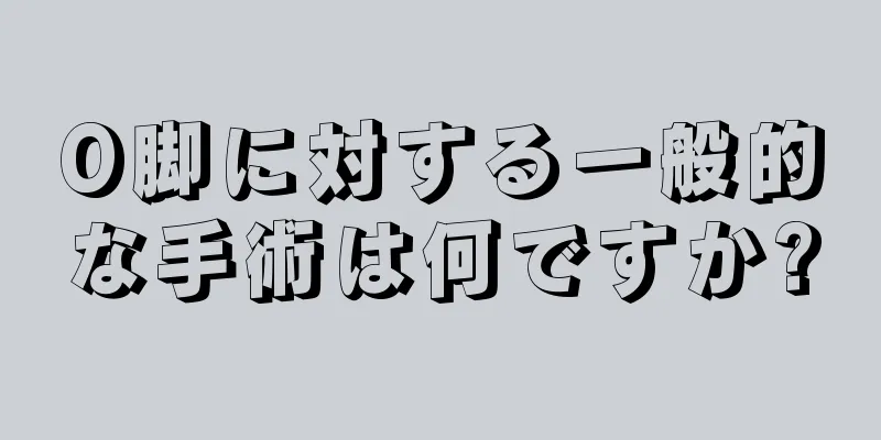O脚に対する一般的な手術は何ですか?