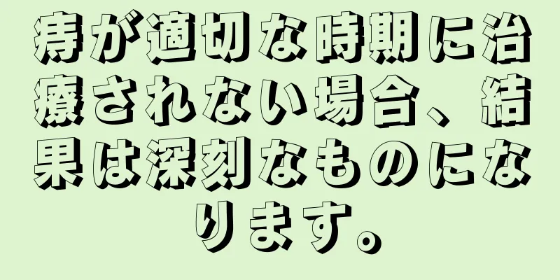 痔が適切な時期に治療されない場合、結果は深刻なものになります。