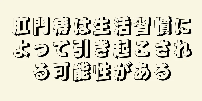 肛門痔は生活習慣によって引き起こされる可能性がある