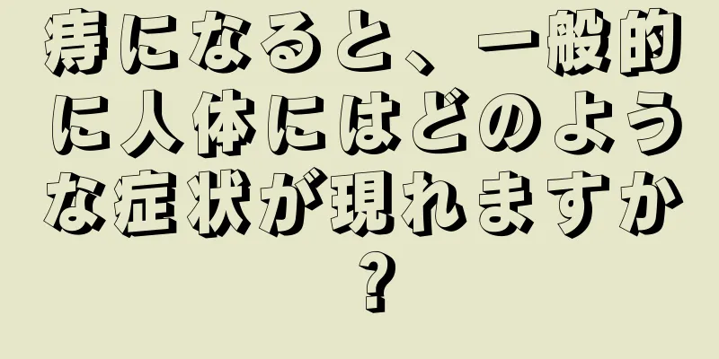 痔になると、一般的に人体にはどのような症状が現れますか？