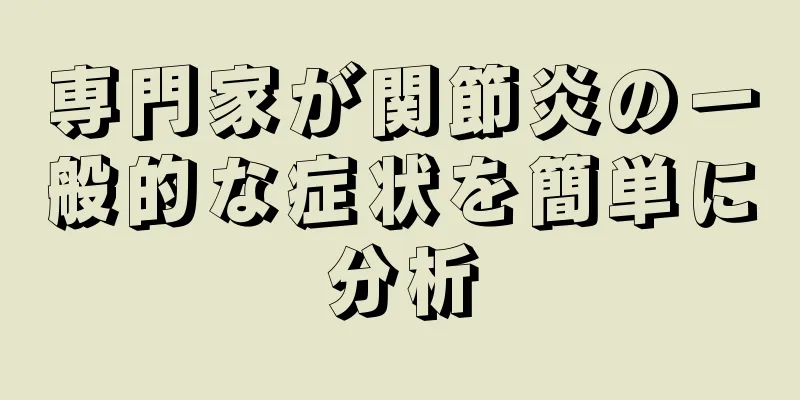 専門家が関節炎の一般的な症状を簡単に分析