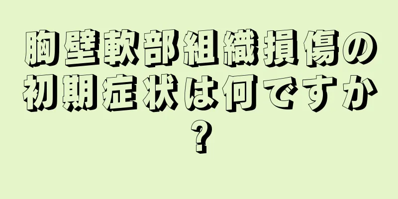 胸壁軟部組織損傷の初期症状は何ですか?