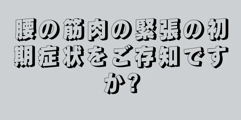 腰の筋肉の緊張の初期症状をご存知ですか?