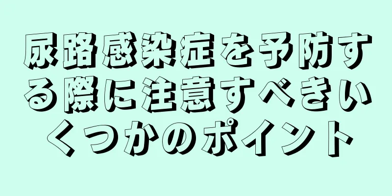 尿路感染症を予防する際に注意すべきいくつかのポイント