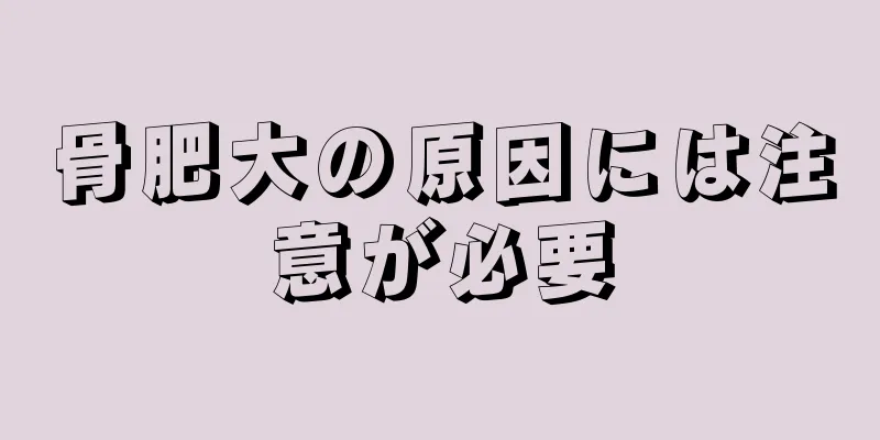 骨肥大の原因には注意が必要