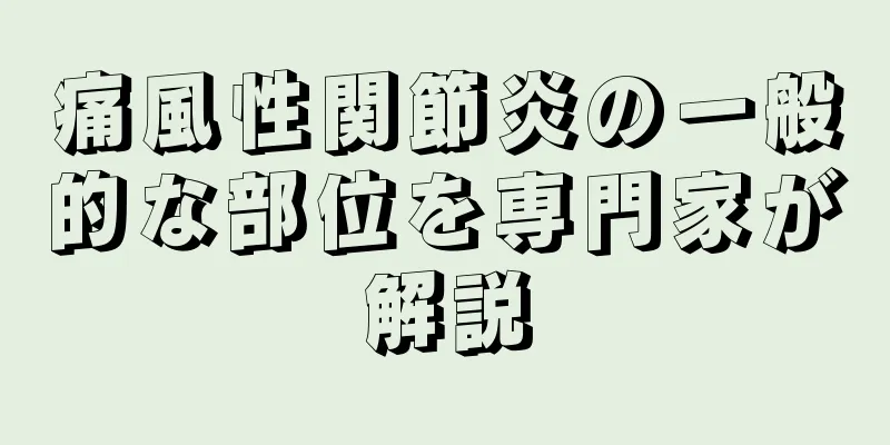 痛風性関節炎の一般的な部位を専門家が解説