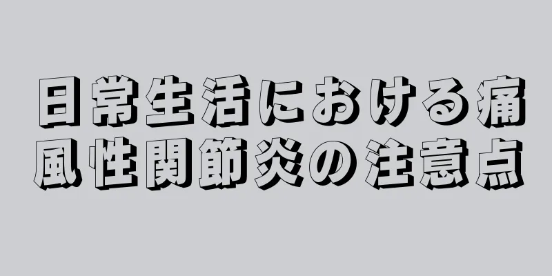 日常生活における痛風性関節炎の注意点
