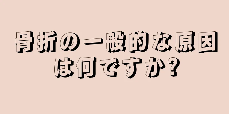 骨折の一般的な原因は何ですか?