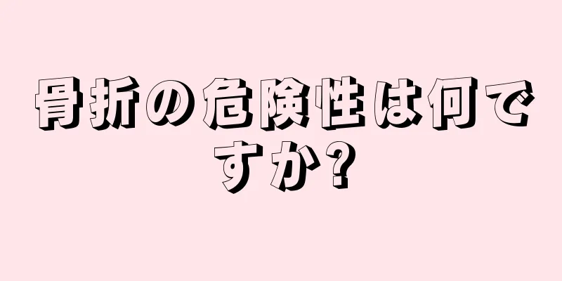 骨折の危険性は何ですか?