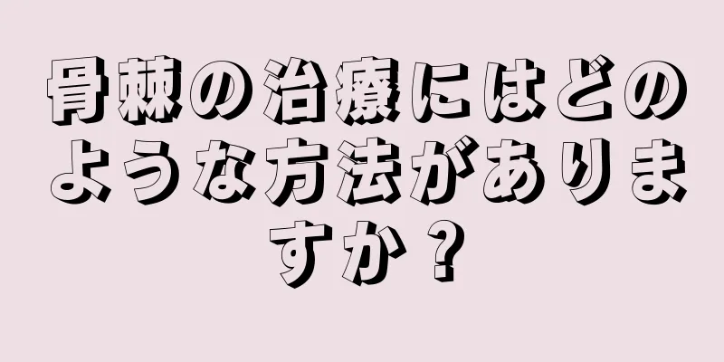 骨棘の治療にはどのような方法がありますか？
